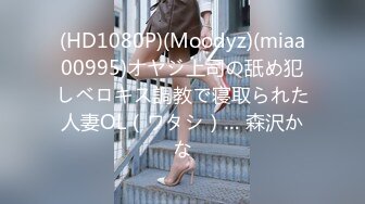 (HD1080P)(Moodyz)(miaa00995)オヤジ上司の舐め犯しベロキス調教で寝取られた人妻OL（ワタシ）… 森沢かな