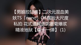 【男娘控狂喜】二次元混血美妖TS「nano」OF露脸大尺度私拍 花式道具虐阴虐菊爆浆精液地狱【第十一弹】 (1)