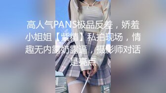 高人气PANS极品反差，娇羞小姐姐【紫精】私拍现场，情趣无内露奶露逼，摄影师对话是亮点