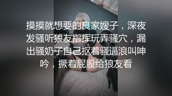 摸摸就想要的良家嫂子，深夜发骚听狼友指挥玩弄骚穴，漏出骚奶子自己抠着骚逼浪叫呻吟，撅着屁股给狼友看