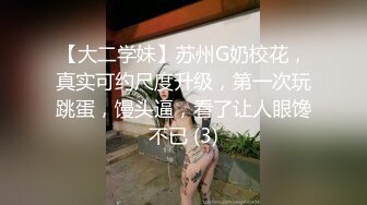 【大二学妹】苏州G奶校花，真实可约尺度升级，第一次玩跳蛋，馒头逼，看了让人眼馋不已 (3)