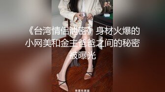 《台湾情侣泄密》身材火爆的小网美和金主爸爸之间的秘密被曝光