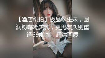 【酒店偷拍】极品学生妹，圆润粉嘟嘟美乳，更男友久别重逢69啪啪，超清画质