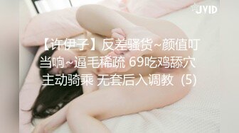 【许伊子】反差骚货~颜值叮当响~逼毛稀疏 69吃鸡舔穴 主动骑乘 无套后入调教  (5)