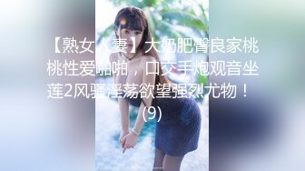 【熟女人妻】大奶肥臀良家桃桃性爱啪啪，口交手炮观音坐莲2风骚淫荡欲望强烈尤物！ (9)