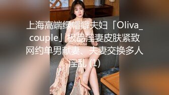 上海高端绿帽癖夫妇「Oliva_couple」极品淫妻皮肤紧致网约单男献妻、夫妻交换多人淫乱 (1)