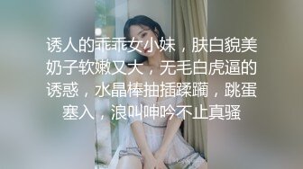 诱人的乖乖女小妹，肤白貌美奶子软嫩又大，无毛白虎逼的诱惑，水晶棒抽插蹂躏，跳蛋塞入，浪叫呻吟不止真骚