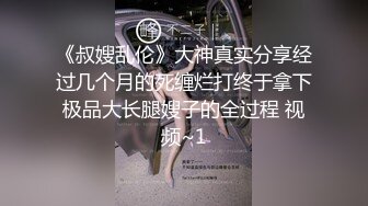 《叔嫂乱伦》大神真实分享经过几个月的死缠烂打终于拿下极品大长腿嫂子的全过程 视频~1