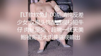 『LT软软兔』00后清纯反差少女 汉服头饰配透视衫短牛仔 肉丝足交，超嫩一线天美鲍被哥哥大肉棒强硬输出