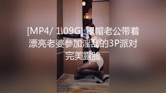 [MP4/ 1.09G] 绿帽老公带着漂亮老婆参加淫乱的3P派对完美露脸