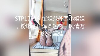 STP17919 御姐范外围小姐姐，粉嫩鲍鱼浑圆翘臀，风情万种放荡淫娃