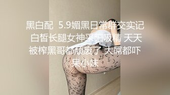 黑白配  5.9媚黑日常群交实记 白皙长腿女神采阳吸精 天天被榨黑哥都颓废了 大屌都吓呆小妹