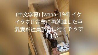 (中文字幕) [waaa-194] イケイケなIT企業に再就職した巨乳妻が社員旅行に行くそうで… JULIA