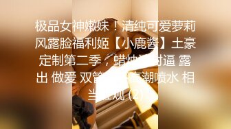 极品女神嫩妹！清纯可爱萝莉风露脸福利姬【小鹿酱】土豪定制第二季，蜡烛油封逼 露出 做爱 双管齐下高潮喷水 相当壮观 (2)