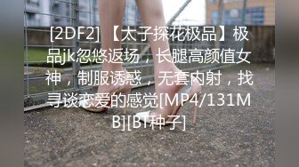 [2DF2] 【太子探花极品】极品jk忽悠返场，长腿高颜值女神，制服诱惑，无套内射，找寻谈恋爱的感觉[MP4/131MB][BT种子]