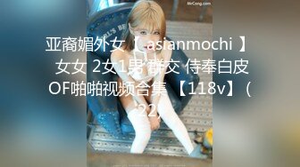 亚裔媚外女【 asianmochi 】 女女 2女1男 群交 侍奉白皮OF啪啪视频合集 【118v】 (22)