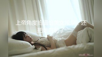 上帝角度拍摄给美女按摩，还把她内射了