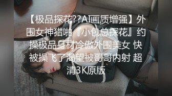 【极品探花??AI画质增强】外围女神猎啪『小包总探花』约操极品身材冷傲外围美女 快被操飞了渴望被哥哥内射 超清3K原版