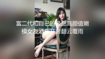 富二代和自己的极品高颜值嫩模女友酒店开房翻云覆雨