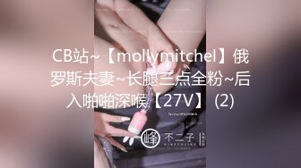 CB站~【mollymitchel】俄罗斯夫妻~长腿三点全粉~后入啪啪深喉【27V】 (2)