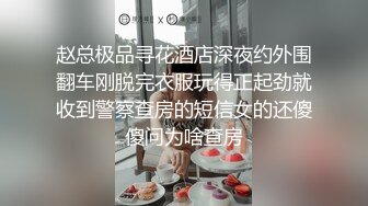 赵总极品寻花酒店深夜约外围翻车刚脱完衣服玩得正起劲就收到警察查房的短信女的还傻傻问为啥查房