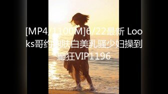 [MP4/1100M]6/22最新 Looks哥约炮肤白美乳骚少妇操到癫狂VIP1196