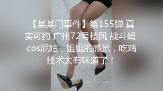 【某某门事件】第155弹 真实可约 广州72号楼凤 战斗娟 cos尼姑，姐姐的感觉，吃鸡技术太有味道了！