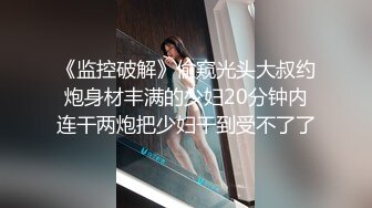 《监控破解》偷窥光头大叔约炮身材丰满的少妇20分钟内连干两炮把少妇干到受不了了