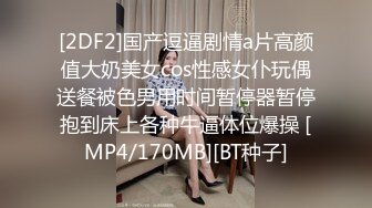 [2DF2]国产逗逼剧情a片高颜值大奶美女cos性感女仆玩偶送餐被色男用时间暂停器暂停抱到床上各种牛逼体位爆操 [MP4/170MB][BT种子]