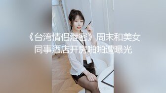 《台湾情侣泄密》周末和美女同事酒店开房啪啪遭曝光