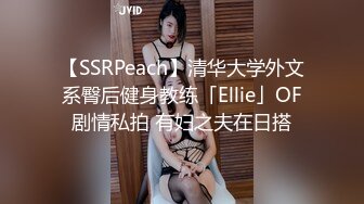 【SSRPeach】清华大学外文系臀后健身教练「Ellie」OF剧情私拍 有妇之夫在日搭