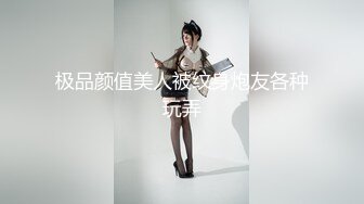 极品颜值美人被纹身炮友各种玩弄