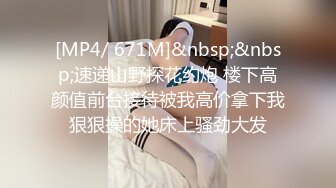 [MP4/ 671M]&nbsp;&nbsp;速递山野探花约炮 楼下高颜值前台接待被我高价拿下我狠狠操的她床上骚劲大发