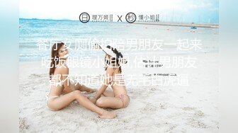 餐厅女厕偷拍陪男朋友一起来吃饭眼镜小姐姐,估计男朋友都不知道她是无毛白虎逼