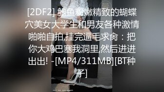 [2DF2] 鲍鱼粉嫩精致的蝴蝶穴美女大学生和男友各种激情啪啪自拍,挂完逼毛求肏：把你大鸡巴塞我洞里,然后进进出出! -[MP4/311MB][BT种子]