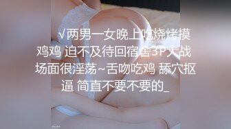 ❤️√两男一女晚上吃烧烤摸鸡鸡 迫不及待回宿舍3P大战 场面很淫荡~舌吻吃鸡 舔穴抠逼 简直不要不要的_