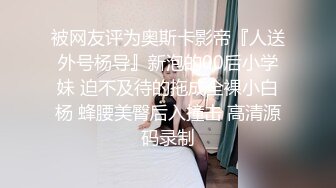 被网友评为奥斯卡影帝『人送外号杨导』新泡的00后小学妹 迫不及待的拖成全裸小白杨 蜂腰美臀后入撞击 高清源码录制