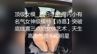 顶级女模✅私拍泄密 圈内小有名气女神级模特【诗嘉】突破底线露三点拍女体艺术，天生高贵气质不输明星