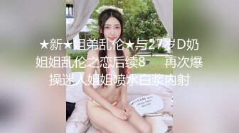 ★新★姐弟乱伦★与27岁D奶姐姐乱伦之恋后续8❤️再次爆操迷人姐姐喷水白浆内射