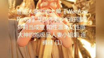 性感人妻约炮大神〖WetAznPussy〗年少不知少妇好错吧萝莉当成宝 知性温柔又性感 大神约炮极品人妻小姐姐 连裤袜 (1)