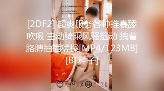 [2DF2] 超爽服务各种推裹舔吹吸 主动骑乘风骚扭动 拽着胳膊抽插猛操[MP4/123MB][BT种子]