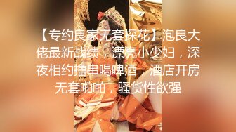 【专约良家无套探花】泡良大佬最新战绩，漂亮小少妇，深夜相约撸串喝啤酒，酒店开房无套啪啪，骚货性欲强