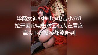 华裔女神asia_fox电击小穴8拉开窗帘电击对面有人在看痉挛尖叫声整楼都能听到