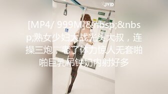 [MP4/ 999M]&nbsp;&nbsp;熟女少妇大战光头大叔，连操三炮，老了体力惊人无套啪啪巨乳吊钟奶内射好多