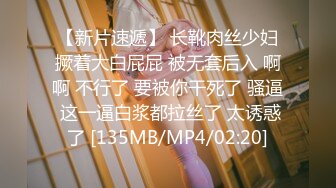 【新片速遞】 长靴肉丝少妇撅着大白屁屁 被无套后入 啊啊 不行了 要被你干死了 骚逼 这一逼白浆都拉丝了 太诱惑了 [135MB/MP4/02:20]