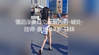 强迫淫妻口交无套内射-破处-技师-露出-18岁-妹妹