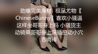 ✿劲爆完美身材✿极品尤物〖ChineseBunny〗喜欢小骚逼这样坐哥哥身上吗 小骚货主动骑乘哥哥身上深插扭动小穴吞肉棒