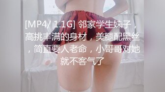 [MP4/ 1.1G] 邻家学生妹子，高挑丰满的身材，美腿配黑丝，简直要人老命，小哥哥对她就不客气了