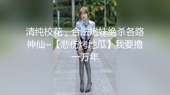 清纯校花，合法嫩妹绝杀各路神仙~【悲伤烤地瓜】我要撸一万年