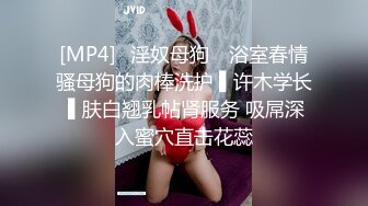 [MP4]✿淫奴母狗✿ 浴室春情骚母狗的肉棒洗护 ▌许木学长 ▌肤白翘乳帖肾服务 吸屌深入蜜穴直击花蕊